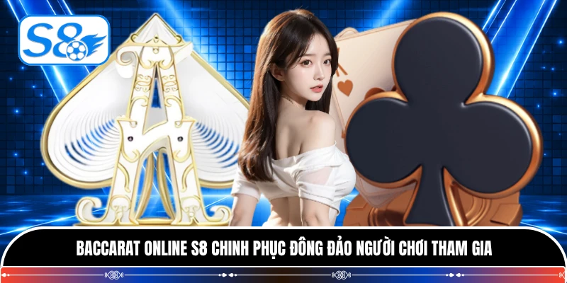 Baccarat online S8 chinh phục đông đảo người chơi tham gia