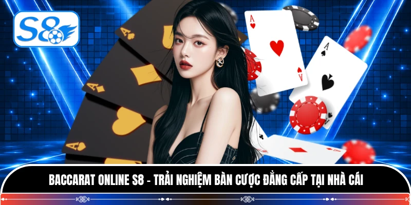 Baccarat Online S8 - Trải Nghiệm Bàn Cược Đẳng Cấp Tại Nhà Cái