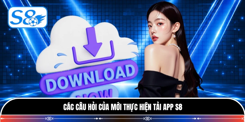 Các câu hỏi của mới thực hiện tải app S8