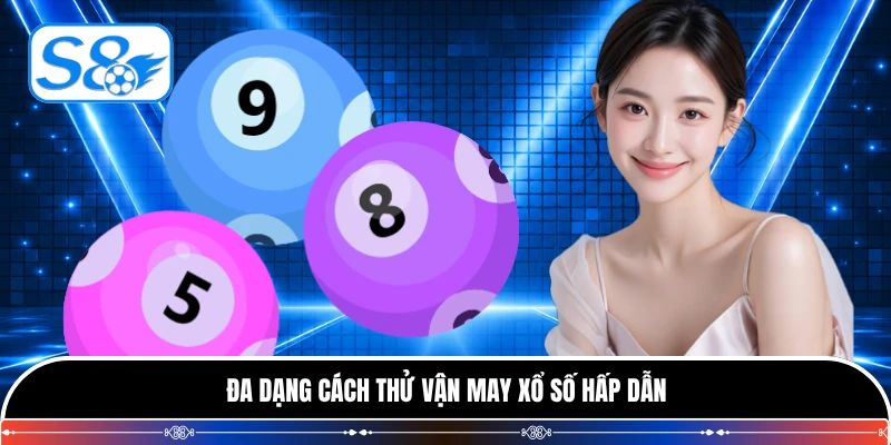 Đa dạng cách thử vận may xổ số hấp dẫn