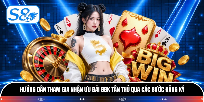 Hướng dẫn tham gia nhận ưu đãi 88K tân thủ qua các bước đăng ký