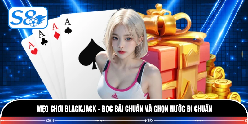 Mẹo Chơi Blackjack - Đọc Bài Chuẩn Và Chọn Nước Đi Chuẩn