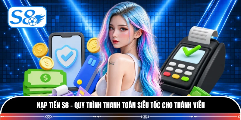 Nạp Tiền S8 - Quy Trình Thanh Toán Siêu Tốc Cho Thành Viên