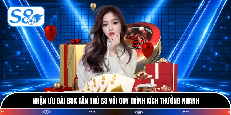 Nhận Ưu Đãi 88k Tân Thủ S8 Với Quy Trình Kích Thưởng Nhanh