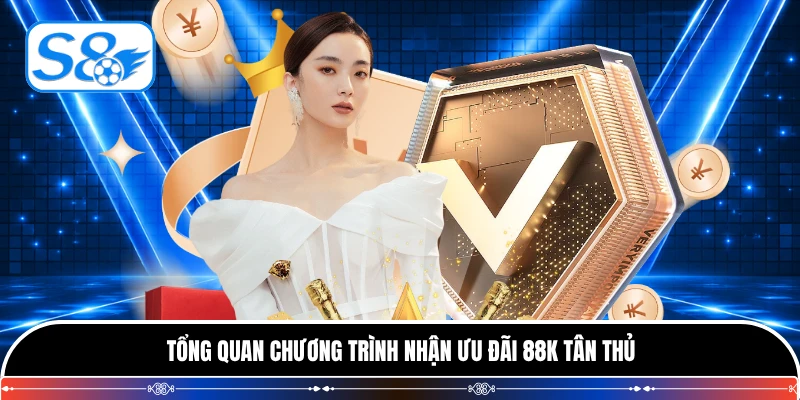 Tổng quan chương trình nhận ưu đãi 88K tân thủ