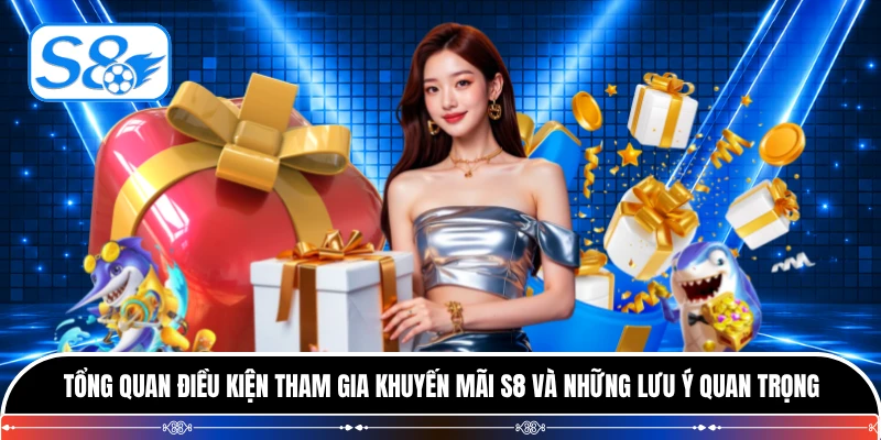 Tổng quan điều kiện tham gia khuyến mãi S8 và những lưu ý quan trọng