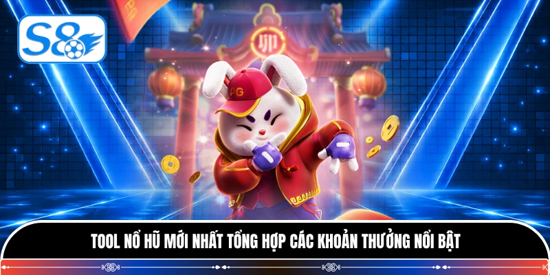 Tool nổ hũ mới nhất tổng hợp các khoản thưởng nổi bật