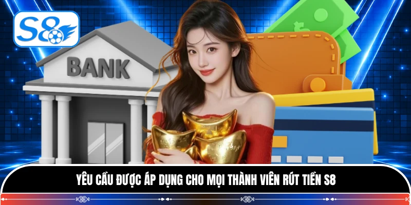 Yêu cầu được áp dụng cho mọi thành viên rút tiền S8